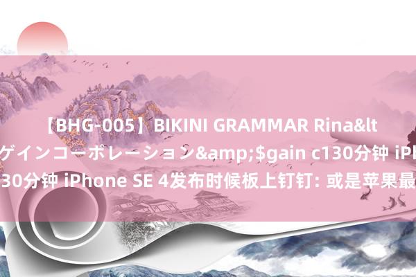 【BHG-005】BIKINI GRAMMAR Rina</a>2017-04-23ゲインコーポレーション&$gain c130分钟 iPhone SE 4发布时候板上钉钉: 或是苹果最强的初学机!